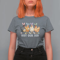 Funny Easter Chicken T Shirt For Women Not Our Job Bunny Hen Egg Hunter