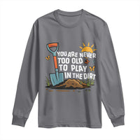 Funny Gardening Long Sleeve Shirt You Are Never Too Old To Play In The Dirt - Wonder Print Shop