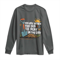 Funny Gardening Long Sleeve Shirt You Are Never Too Old To Play In The Dirt - Wonder Print Shop