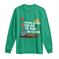 Funny Gardening Long Sleeve Shirt You Are Never Too Old To Play In The Dirt - Wonder Print Shop