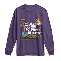 Funny Gardening Long Sleeve Shirt You Are Never Too Old To Play In The Dirt - Wonder Print Shop