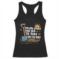 Funny Gardening Racerback Tank Top You Are Never Too Old To Play In The Dirt - Wonder Print Shop