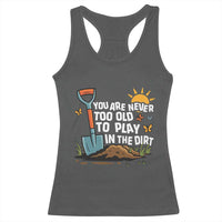 Funny Gardening Racerback Tank Top You Are Never Too Old To Play In The Dirt - Wonder Print Shop