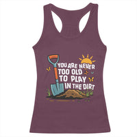 Funny Gardening Racerback Tank Top You Are Never Too Old To Play In The Dirt - Wonder Print Shop