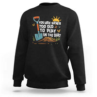 Funny Gardening Sweatshirt You Are Never Too Old To Play In The Dirt - Wonder Print Shop