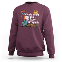 Funny Gardening Sweatshirt You Are Never Too Old To Play In The Dirt - Wonder Print Shop