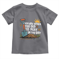 Funny Gardening Toddler T Shirt You Are Never Too Old To Play In The Dirt - Wonder Print Shop
