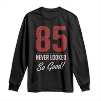 85 Never Looked So Good Funny 85th Birthday Long Sleeve Shirt