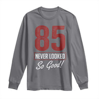85 Never Looked So Good Funny 85th Birthday Long Sleeve Shirt