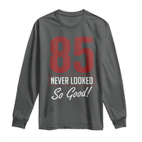 85 Never Looked So Good Funny 85th Birthday Long Sleeve Shirt