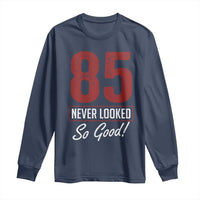 85 Never Looked So Good Funny 85th Birthday Long Sleeve Shirt