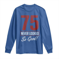 75 Never Looked So Good Funny 75th Birthday Long Sleeve Shirt