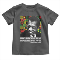 James Baldwin Inspirational Quotes Toddler T Shirt I Can't Believe What You Say Because I See What You Do Black History