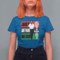 James Arthur Baldwin Quote T Shirt For Women I Can't Believe What You Say Because I See What You Do