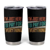 I Am Just Here To Pay For Everything Tumbler Cup Funny Mom Dad
