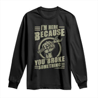Funny I Am Here Because You Broke Something Long Sleeve Shirt Mechanic Handyman - Wonder Print Shop