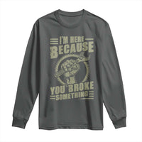Funny I Am Here Because You Broke Something Long Sleeve Shirt Mechanic Handyman - Wonder Print Shop