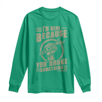 Funny I Am Here Because You Broke Something Long Sleeve Shirt Mechanic Handyman - Wonder Print Shop
