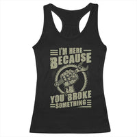 Funny I Am Here Because You Broke Something Racerback Tank Top Mechanic Handyman - Wonder Print Shop