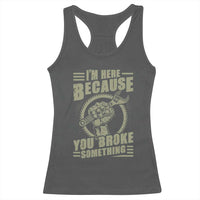 Funny I Am Here Because You Broke Something Racerback Tank Top Mechanic Handyman - Wonder Print Shop