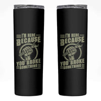 Funny I Am Here Because You Broke Something Skinny Tumbler Mechanic Handyman - Wonder Print Shop