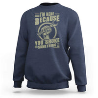 Funny I Am Here Because You Broke Something Sweatshirt Mechanic Handyman - Wonder Print Shop