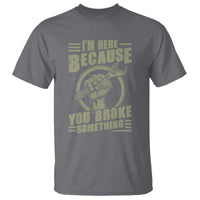 Funny I Am Here Because You Broke Something T Shirt Mechanic Handyman - Wonder Print Shop