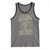 Funny I Am Here Because You Broke Something Tank Top Mechanic Handyman - Wonder Print Shop