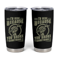 Funny I Am Here Because You Broke Something Tumbler Cup Mechanic Handyman - Wonder Print Shop