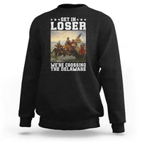 Get In Loser We Are Crossing The Delaware Sweatshirt Funny George Washington 4th Of July Artwork
