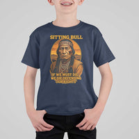 Sitting Bull T Shirt For Kid If We Must Die We Die Defending Our Rights Native Pride