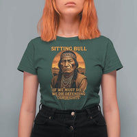 Sitting Bull T Shirt For Women If We Must Die We Die Defending Our Rights Native Pride