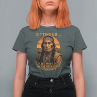 Sitting Bull T Shirt For Women If We Must Die We Die Defending Our Rights Native Pride