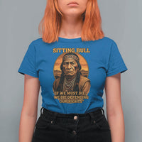 Sitting Bull T Shirt For Women If We Must Die We Die Defending Our Rights Native Pride