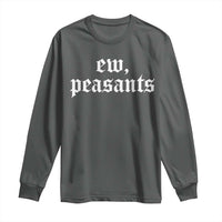 Ew Peasants Funny Medieval Renaissance Fair Long Sleeve Shirt