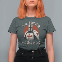 I Am Not Old I Am Middle Aged Funny Templar Knight T Shirt For Women Medieval Ren Fair Humor