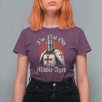 I Am Not Old I Am Middle Aged Funny Templar Knight T Shirt For Women Medieval Ren Fair Humor