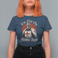 I Am Not Old I Am Middle Aged Funny Templar Knight T Shirt For Women Medieval Ren Fair Humor