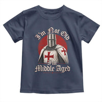 I Am Not Old I Am Middle Aged Funny Templar Knight Toddler T Shirt Medieval Ren Fair Humor