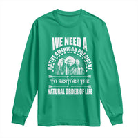 American Indian Long Sleeve Shirt We Need A Native American President To Restore The Natural Order Of Life Tribes - Wonder Print Shop
