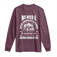 American Indian Long Sleeve Shirt We Need A Native American President To Restore The Natural Order Of Life Tribes - Wonder Print Shop