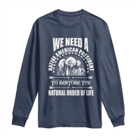 American Indian Long Sleeve Shirt We Need A Native American President To Restore The Natural Order Of Life Tribes - Wonder Print Shop