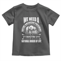American Indian Toddler T Shirt We Need A Native American President To Restore The Natural Order Of Life Tribes - Wonder Print Shop
