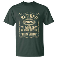 Retired 2025 I Worked My Whole Life For This T Shirt