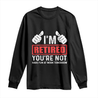 Funny Retirement I'm Retired You're Not Have Fun At Work Tomorrow Long Sleeve Shirt
