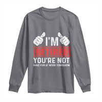 Funny Retirement I'm Retired You're Not Have Fun At Work Tomorrow Long Sleeve Shirt