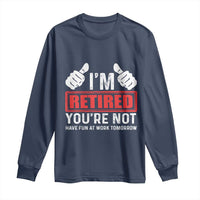Funny Retirement I'm Retired You're Not Have Fun At Work Tomorrow Long Sleeve Shirt
