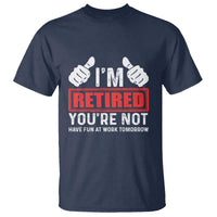 Funny Retirement I'm Retired You're Not Have Fun At Work Tomorrow T Shirt