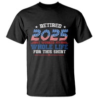 Funny Retirement T Shirt Retired 2025 I Worked My Whole Life For This Shirt USA Flag