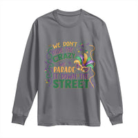We Dont Hide The Crazy We Parade It Down The Street Mardi Gras Long Sleeve Shirt